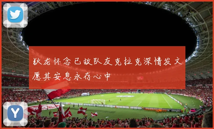 狄龙怀念已故队友克拉克深情发文愿其安息永存心中