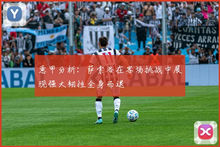 意甲分析：萨索洛在客场挑战中展现强大韧性全身而退