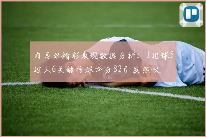 内马尔精彩表现数据分析：1进球5过人6关键传球评分82引发热议
