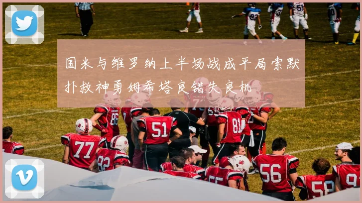 国米与维罗纳上半场战成平局索默扑救神勇姆希塔良错失良机