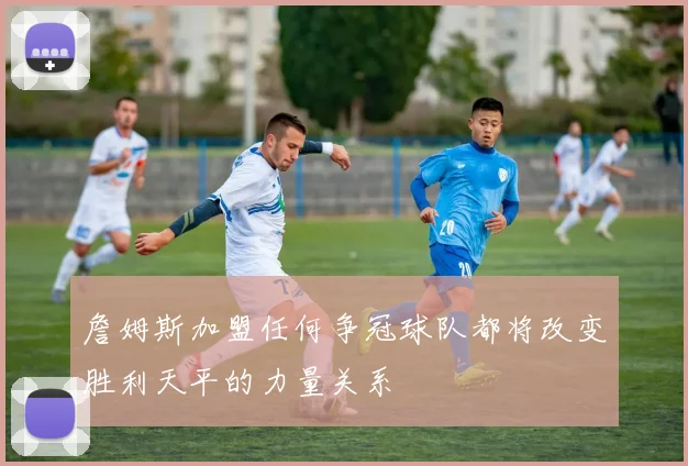 詹姆斯加盟任何争冠球队都将改变胜利天平的力量关系