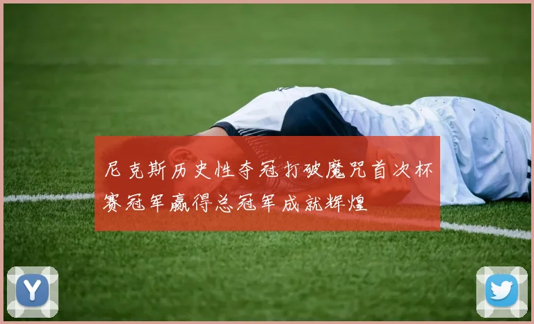尼克斯历史性夺冠打破魔咒首次杯赛冠军赢得总冠军成就辉煌