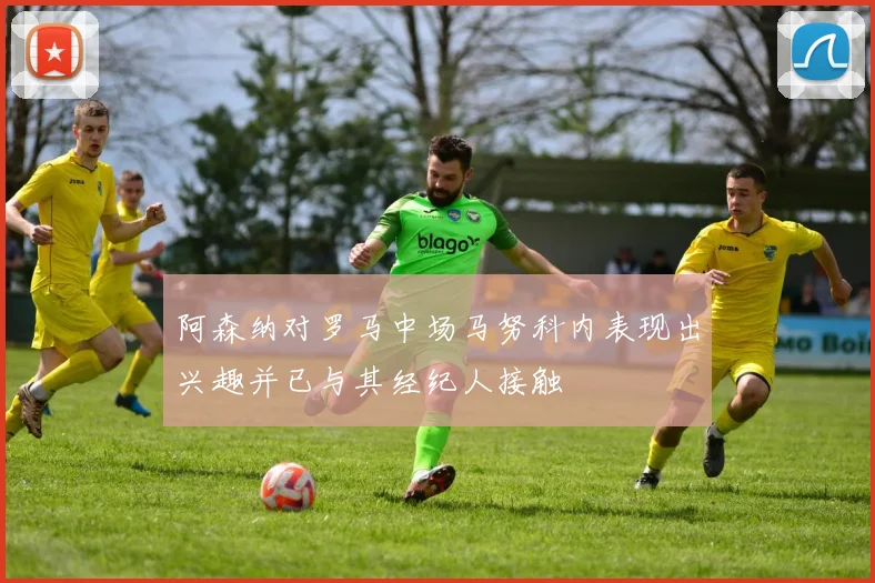 阿森纳对罗马中场马努科内表现出兴趣并已与其经纪人接触