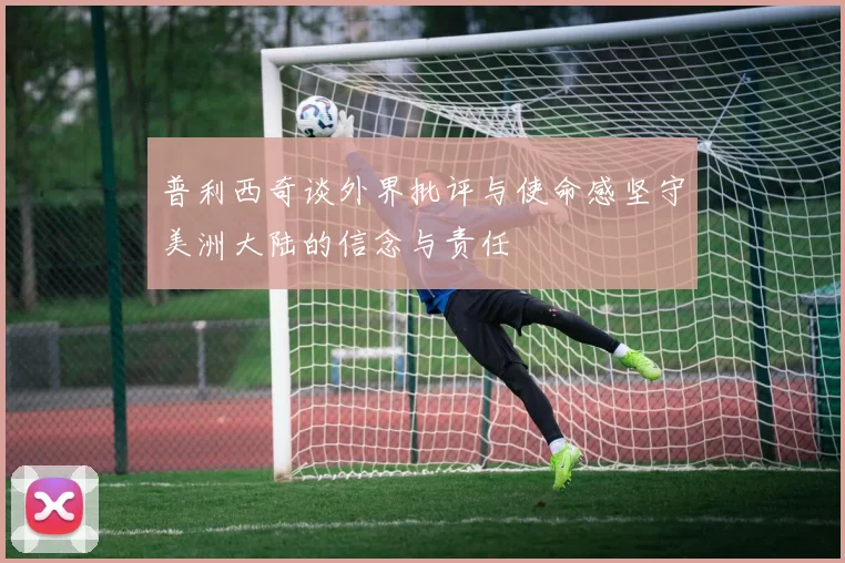 普利西奇谈外界批评与使命感坚守美洲大陆的信念与责任