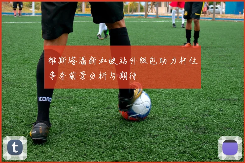 维斯塔潘新加坡站升级包助力杆位争夺前景分析与期待