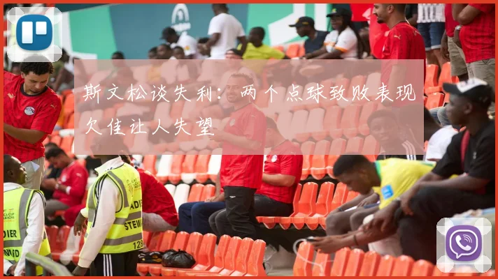 斯文松谈失利：两个点球致败表现欠佳让人失望
